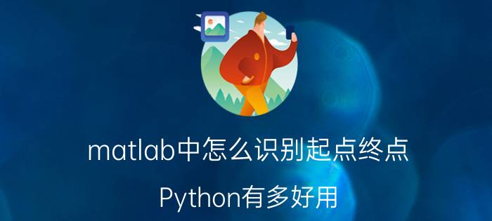 matlab中怎么识别起点终点 Python有多好用？为什么很热门？